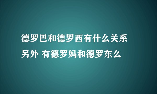 德罗巴和德罗西有什么关系 另外 有德罗妈和德罗东么