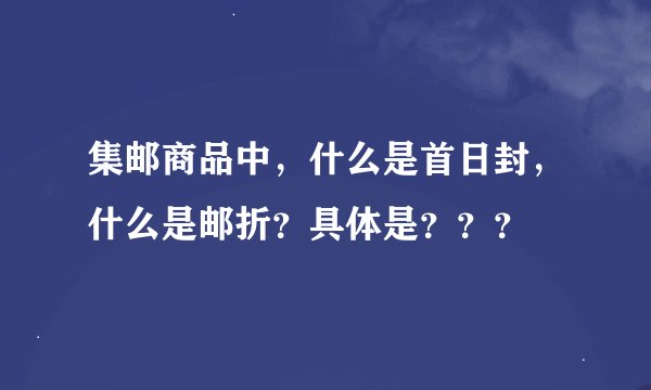 集邮商品中，什么是首日封，什么是邮折？具体是？？？