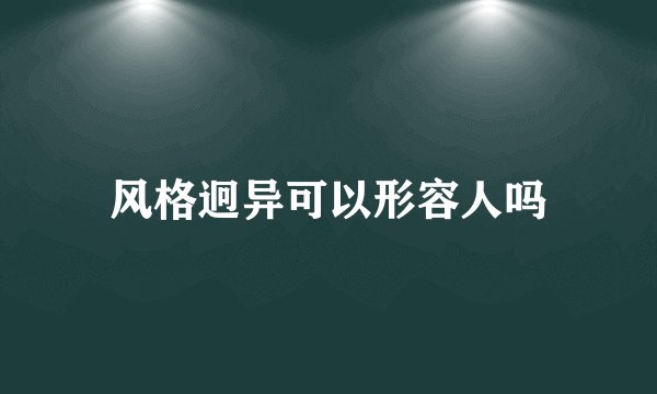 风格迥异可以形容人吗