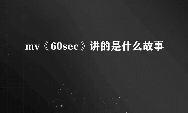 mv《60sec》讲的是什么故事