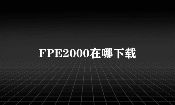 FPE2000在哪下载