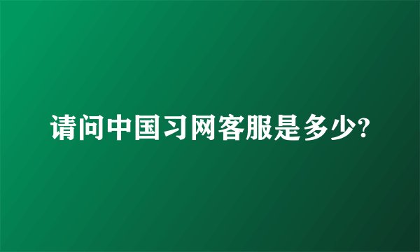请问中国习网客服是多少?