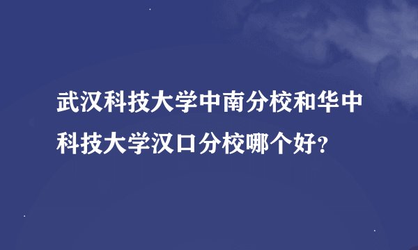 武汉科技大学中南分校和华中科技大学汉口分校哪个好？