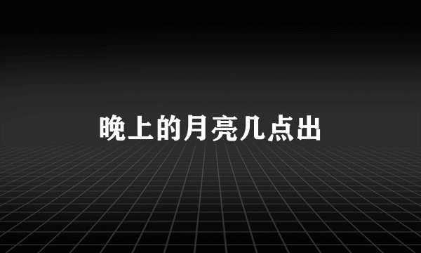 晚上的月亮几点出