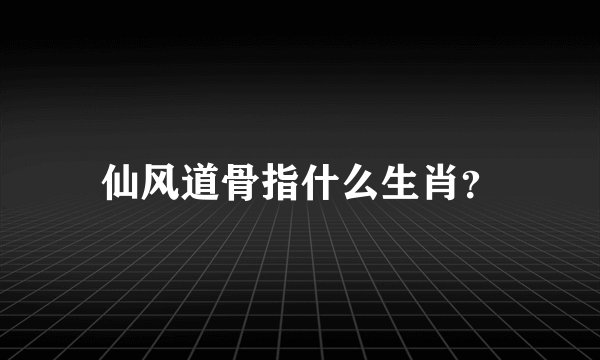 仙风道骨指什么生肖？
