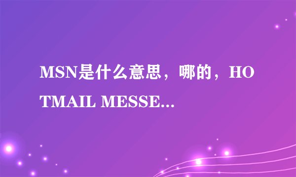 MSN是什么意思，哪的，HOTMAIL MESSENDER 和LIVE 是社么