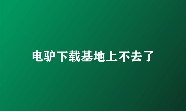 电驴下载基地上不去了