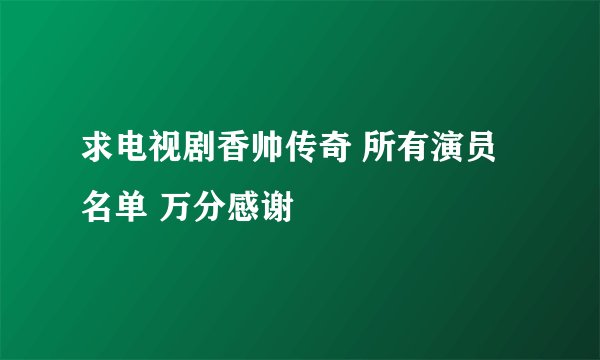 求电视剧香帅传奇 所有演员名单 万分感谢