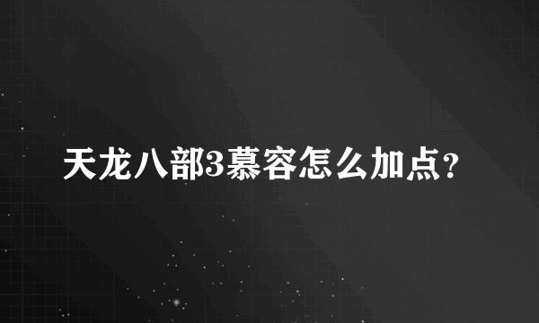 天龙八部3慕容怎么加点？