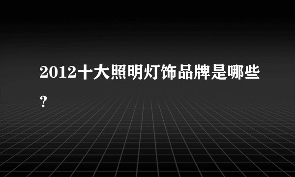 2012十大照明灯饰品牌是哪些?