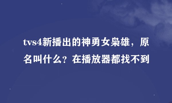 tvs4新播出的神勇女枭雄，原名叫什么？在播放器都找不到