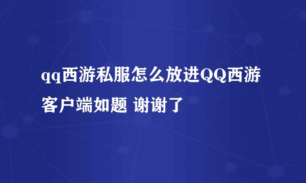 qq西游私服怎么放进QQ西游客户端如题 谢谢了