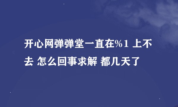 开心网弹弹堂一直在%1 上不去 怎么回事求解 都几天了