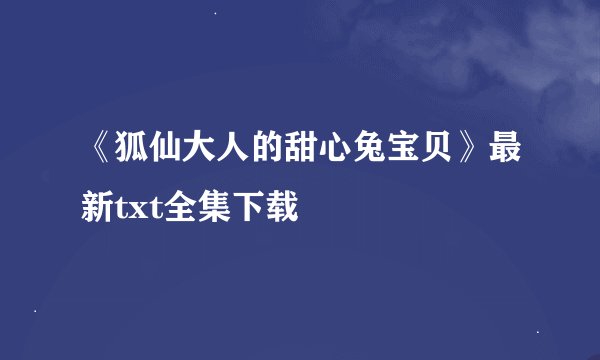《狐仙大人的甜心兔宝贝》最新txt全集下载