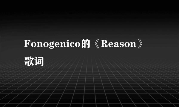 Fonogenico的《Reason》 歌词