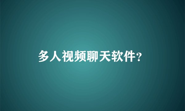 多人视频聊天软件？