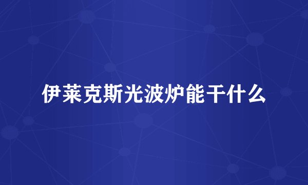伊莱克斯光波炉能干什么