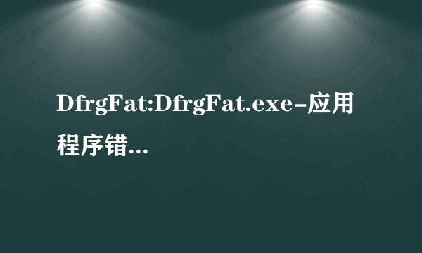 DfrgFat:DfrgFat.exe-应用程序错误 