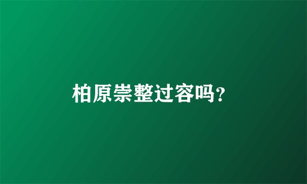 柏原崇整过容吗？