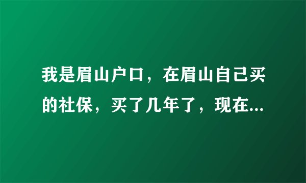 我是眉山户口，在眉山自己买的社保，买了几年了，现在想买成都社保，可以买吗？有什么程序，是属于个体买