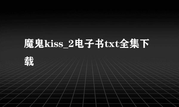 魔鬼kiss_2电子书txt全集下载
