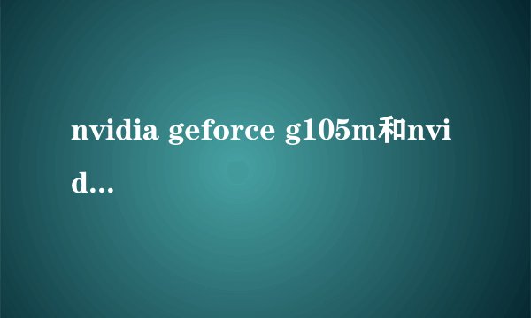 nvidia geforce g105m和nvidia geforce g102m的显卡有什么区别？
