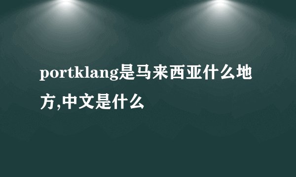 portklang是马来西亚什么地方,中文是什么