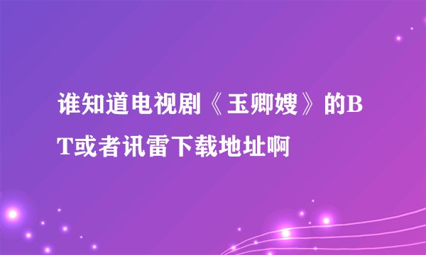 谁知道电视剧《玉卿嫂》的BT或者讯雷下载地址啊