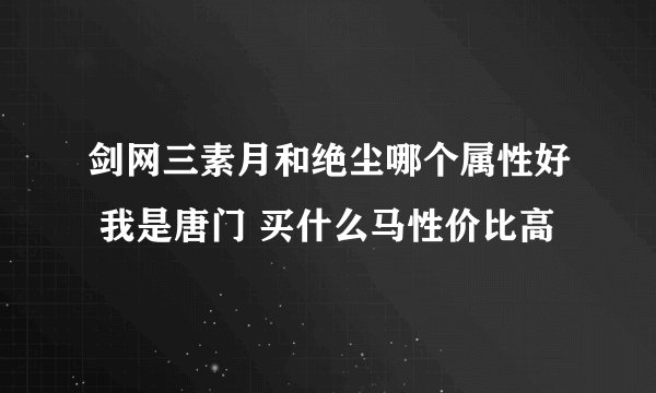 剑网三素月和绝尘哪个属性好 我是唐门 买什么马性价比高