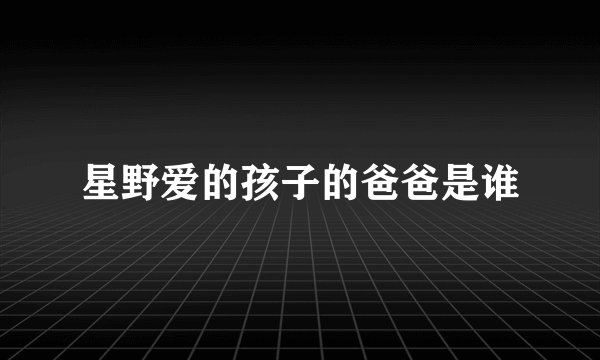 星野爱的孩子的爸爸是谁