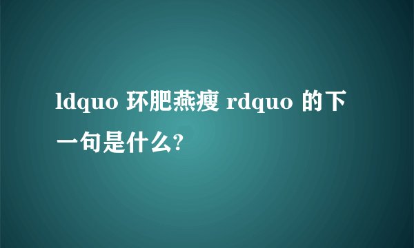 ldquo 环肥燕瘦 rdquo 的下一句是什么?