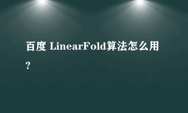 百度 LinearFold算法怎么用？