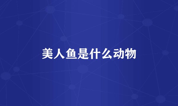 美人鱼是什么动物