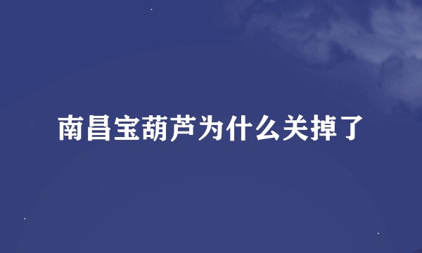 南昌宝葫芦为什么关掉了