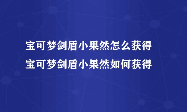 宝可梦剑盾小果然怎么获得 宝可梦剑盾小果然如何获得