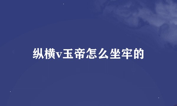 纵横v玉帝怎么坐牢的