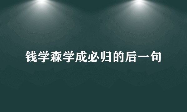 钱学森学成必归的后一句