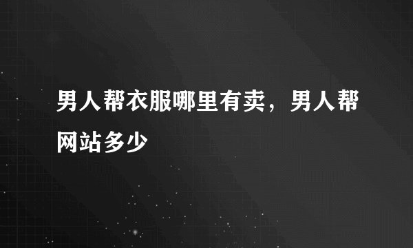 男人帮衣服哪里有卖，男人帮网站多少