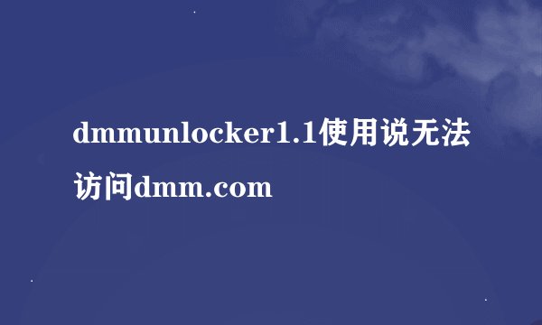 dmmunlocker1.1使用说无法访问dmm.com