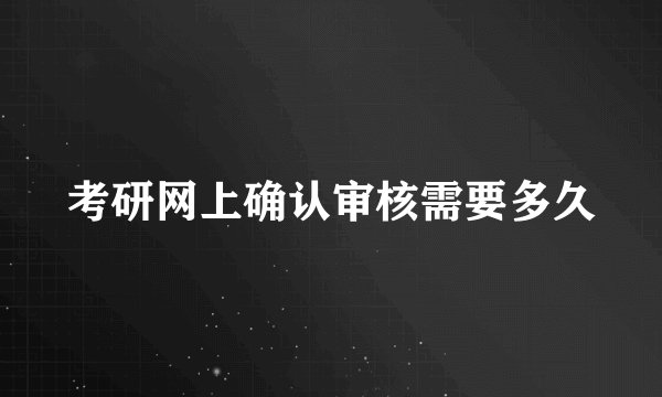 考研网上确认审核需要多久