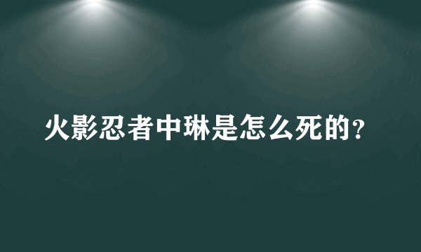 火影忍者中琳是怎么死的？