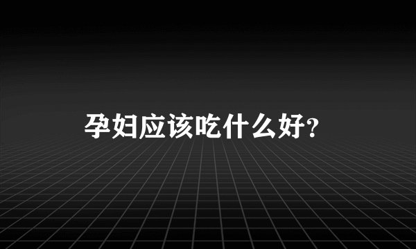 孕妇应该吃什么好？