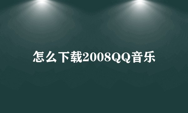 怎么下载2008QQ音乐