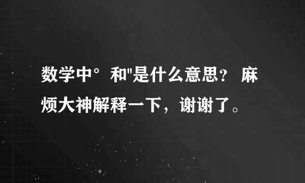 数学中°和''是什么意思？ 麻烦大神解释一下，谢谢了。