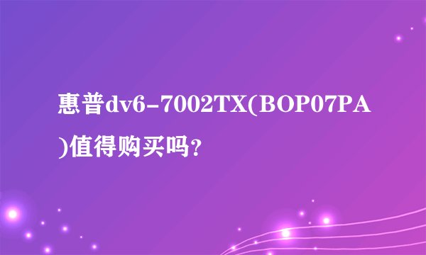 惠普dv6-7002TX(BOP07PA)值得购买吗？