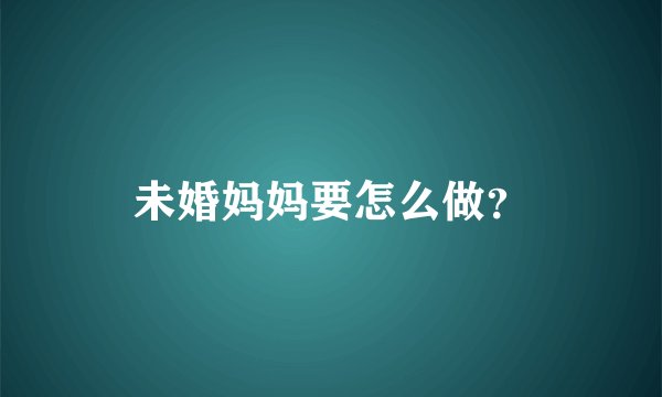未婚妈妈要怎么做？