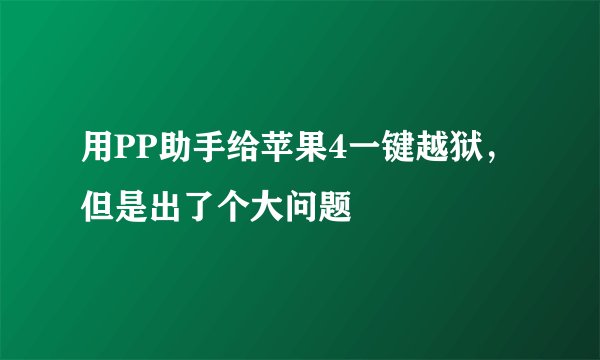 用PP助手给苹果4一键越狱，但是出了个大问题