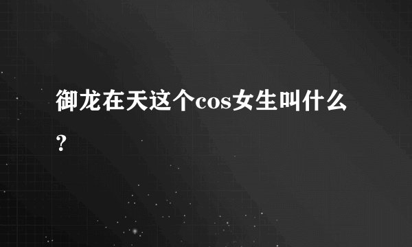 御龙在天这个cos女生叫什么？