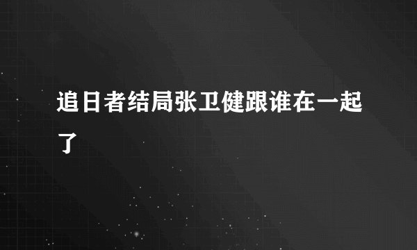 追日者结局张卫健跟谁在一起了