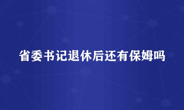省委书记退休后还有保姆吗